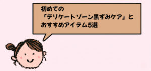 初めての「デリケートゾーン黒ずみケア」とおすすめアイテム5選