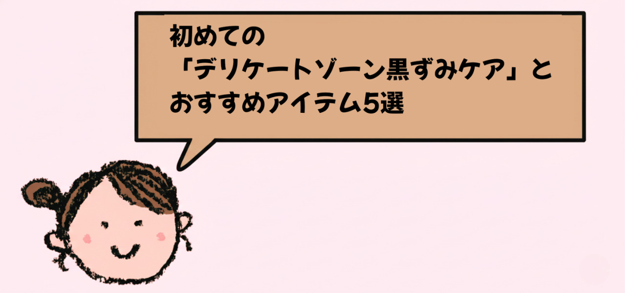 初めての「デリケートゾーン黒ずみケア」とおすすめアイテム5選